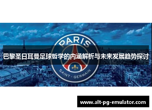 巴黎圣日耳曼足球哲学的内涵解析与未来发展趋势探讨 巴黎圣日耳曼足球哲学的内涵解析与未来发展趋势探讨