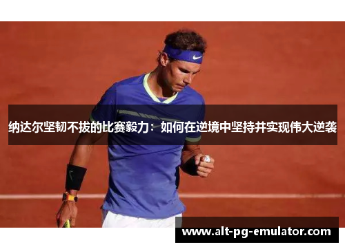 纳达尔坚韧不拔的比赛毅力：如何在逆境中坚持并实现伟大逆袭