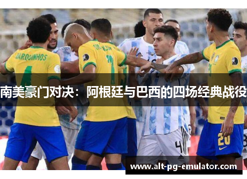 南美豪门对决：阿根廷与巴西的四场经典战役