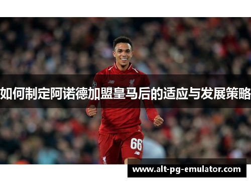 如何制定阿诺德加盟皇马后的适应与发展策略