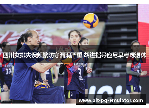 四川女排失误频繁防守漏洞严重 胡进指导应尽早考虑退休