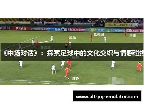 《中场对话》：探索足球中的文化交织与情感碰撞