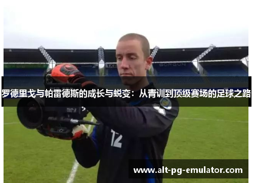 罗德里戈与帕雷德斯的成长与蜕变：从青训到顶级赛场的足球之路