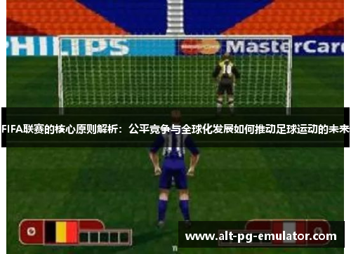 FIFA联赛的核心原则解析：公平竞争与全球化发展如何推动足球运动的未来
