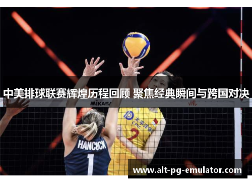 中美排球联赛辉煌历程回顾 聚焦经典瞬间与跨国对决