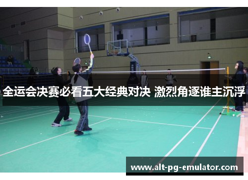 全运会决赛必看五大经典对决 激烈角逐谁主沉浮