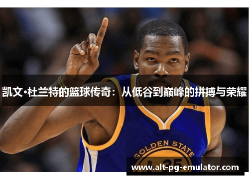 凯文·杜兰特的篮球传奇：从低谷到巅峰的拼搏与荣耀