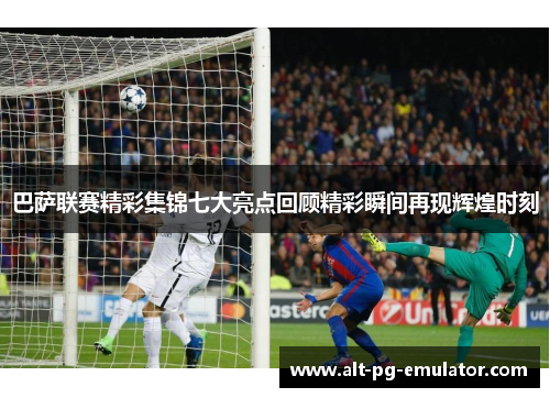 巴萨联赛精彩集锦七大亮点回顾精彩瞬间再现辉煌时刻