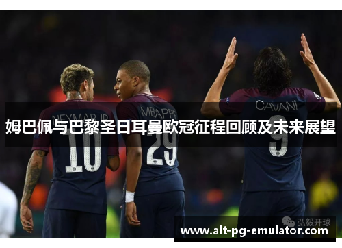 姆巴佩与巴黎圣日耳曼欧冠征程回顾及未来展望