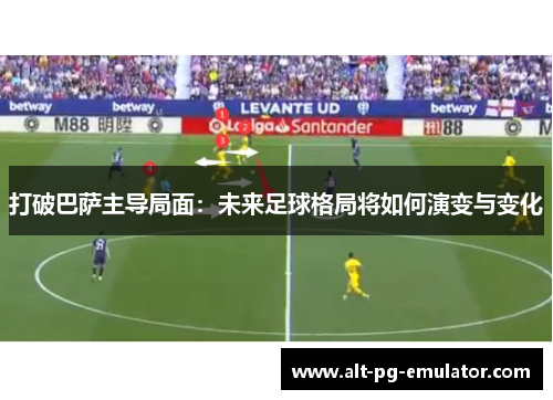打破巴萨主导局面：未来足球格局将如何演变与变化