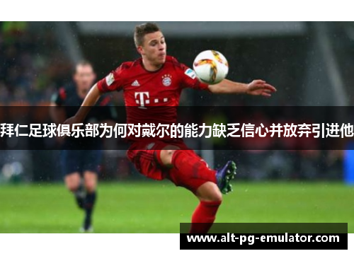 拜仁足球俱乐部为何对戴尔的能力缺乏信心并放弃引进他