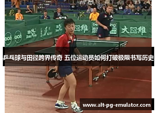 乒乓球与田径跨界传奇 五位运动员如何打破极限书写历史