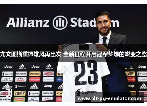 尤文图斯重振雄风再出发 全新征程开启冠军梦想的蜕变之路