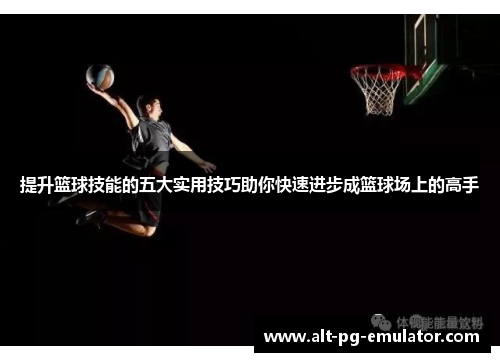 提升篮球技能的五大实用技巧助你快速进步成篮球场上的高手