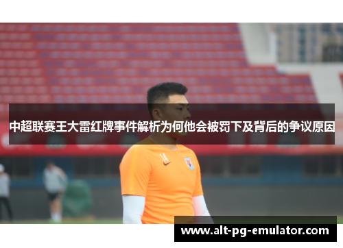 中超联赛王大雷红牌事件解析为何他会被罚下及背后的争议原因