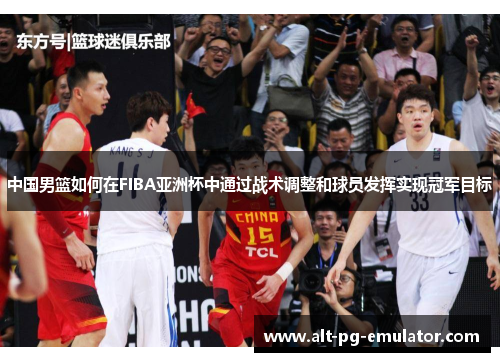 中国男篮如何在FIBA亚洲杯中通过战术调整和球员发挥实现冠军目标