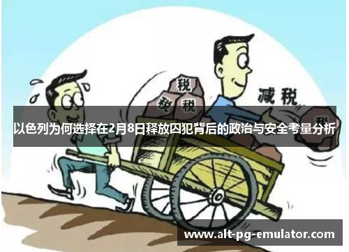 以色列为何选择在2月8日释放囚犯背后的政治与安全考量分析