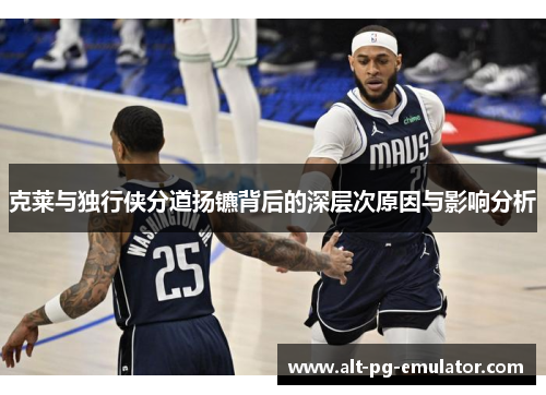 克莱与独行侠分道扬镳背后的深层次原因与影响分析