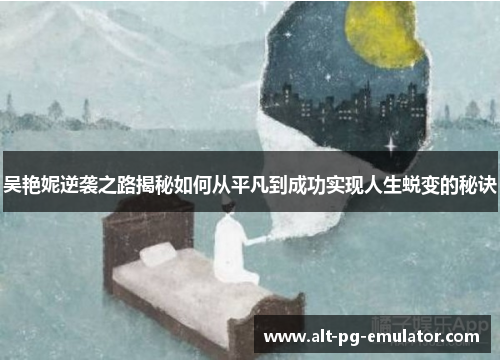 吴艳妮逆袭之路揭秘如何从平凡到成功实现人生蜕变的秘诀