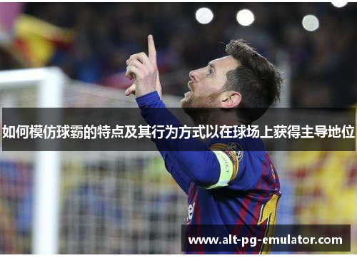 如何模仿球霸的特点及其行为方式以在球场上获得主导地位