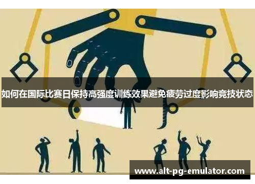 如何在国际比赛日保持高强度训练效果避免疲劳过度影响竞技状态