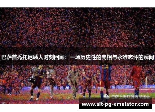 巴萨首秀托尼感人时刻回顾：一场历史性的亮相与永难忘怀的瞬间