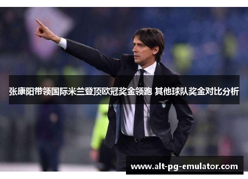 张康阳带领国际米兰登顶欧冠奖金领跑 其他球队奖金对比分析