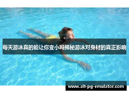 每天游泳真的能让你变小吗揭秘游泳对身材的真正影响