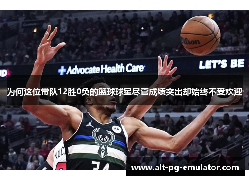 为何这位带队12胜0负的篮球球星尽管成绩突出却始终不受欢迎