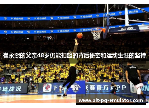 崔永熙的父亲48岁仍能扣篮的背后秘密和运动生涯的坚持