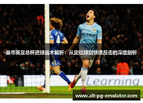 曼市英足总杯进球战术解析：从定位球到快速反击的深度剖析