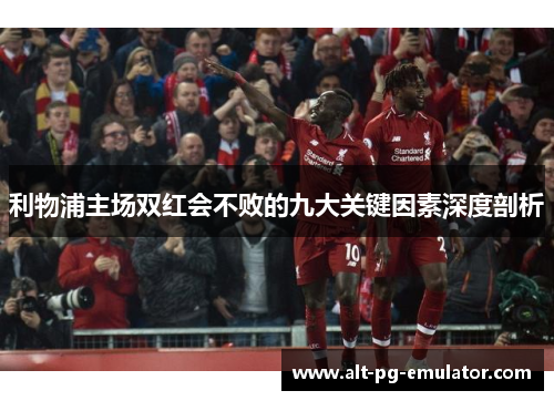利物浦主场双红会不败的九大关键因素深度剖析