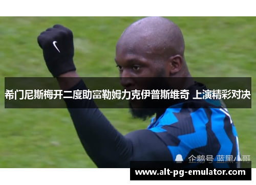 希门尼斯梅开二度助富勒姆力克伊普斯维奇 上演精彩对决