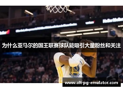 为什么亚马尔的国王联赛球队能吸引大量粉丝和关注