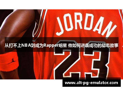 从打不上NBA到成为Rapper明星 他如何逆袭成功的励志故事