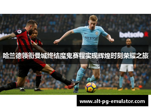 哈兰德领衔曼城终结魔鬼赛程实现辉煌时刻荣耀之旅