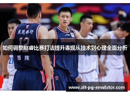 如何调整赵睿比赛打法提升表现从技术到心理全面分析