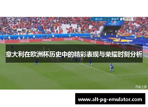 意大利在欧洲杯历史中的精彩表现与荣耀时刻分析