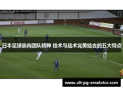 日本足球崇尚团队精神 技术与战术完美结合的五大特点