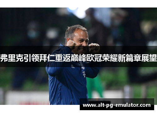 弗里克引领拜仁重返巅峰欧冠荣耀新篇章展望