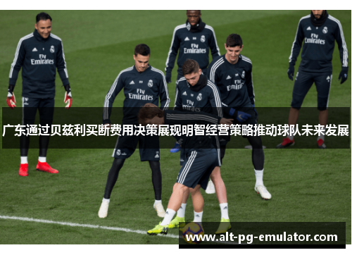 广东通过贝兹利买断费用决策展现明智经营策略推动球队未来发展