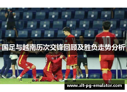 国足与越南历次交锋回顾及胜负走势分析