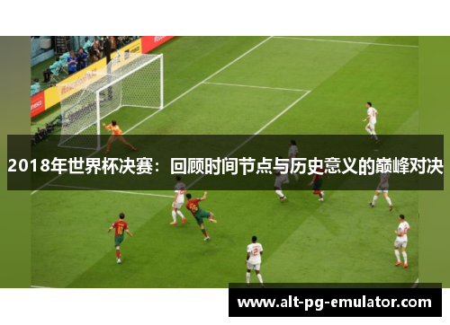 2018年世界杯决赛：回顾时间节点与历史意义的巅峰对决