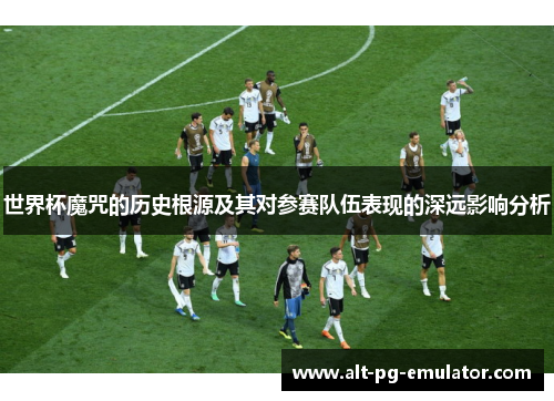 世界杯魔咒的历史根源及其对参赛队伍表现的深远影响分析