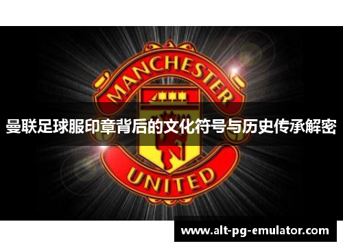 曼联足球服印章背后的文化符号与历史传承解密