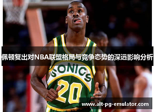佩顿复出对NBA联盟格局与竞争态势的深远影响分析