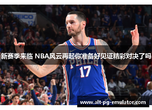 新赛季来临 NBA风云再起你准备好见证精彩对决了吗
