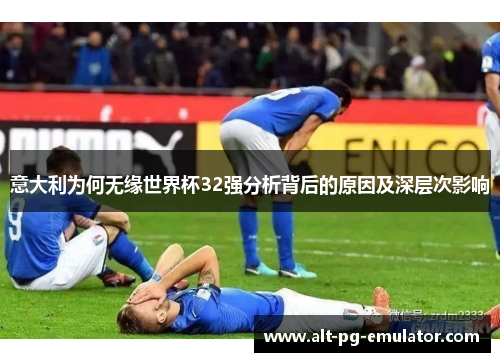 意大利为何无缘世界杯32强分析背后的原因及深层次影响