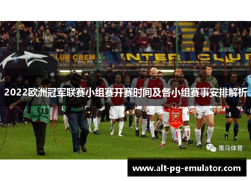 2022欧洲冠军联赛小组赛开赛时间及各小组赛事安排解析