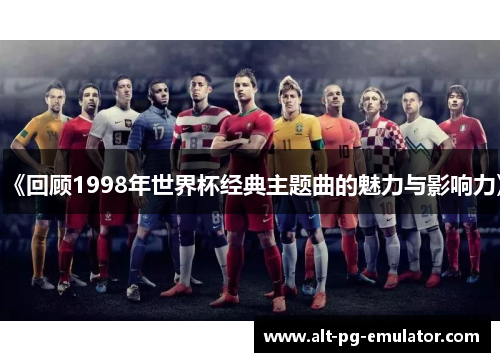 《回顾1998年世界杯经典主题曲的魅力与影响力》